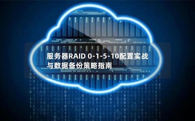 服务器RAID 0-1-5-10配置实战与数据备份策略指南