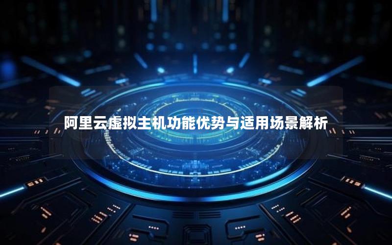阿里云虚拟主机功能优势与适用场景解析