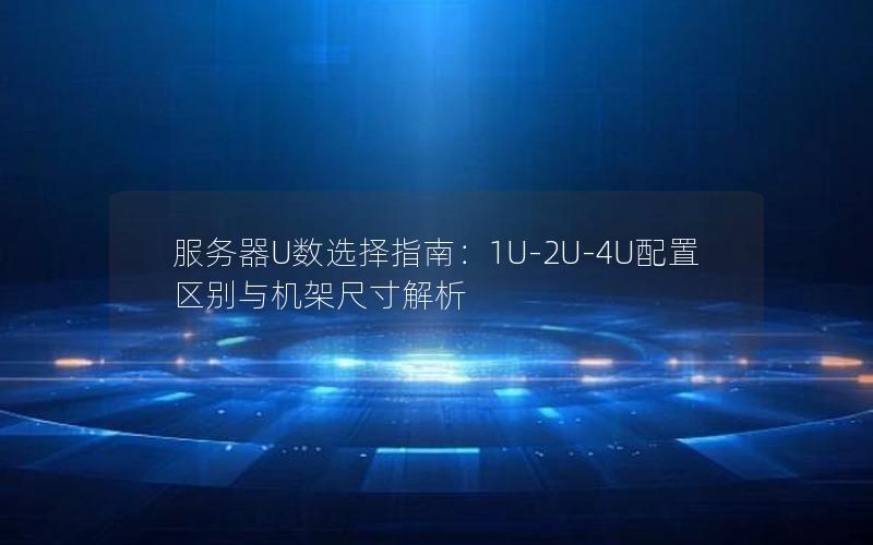 服务器U数选择指南：1U-2U-4U配置区别与机架尺寸解析