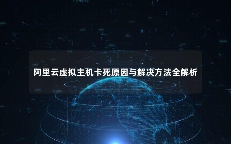 阿里云虚拟主机卡死原因与解决方法全解析