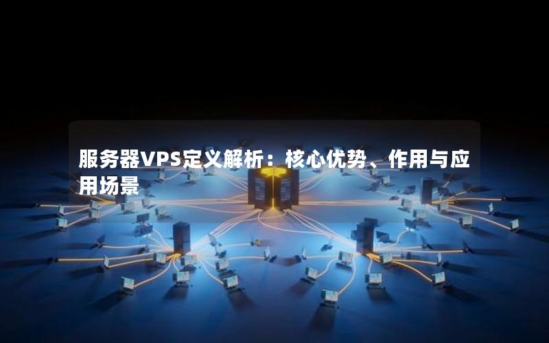 服务器VPS定义解析：核心优势、作用与应用场景