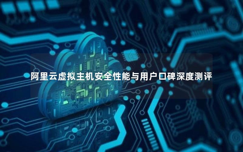 阿里云虚拟主机安全性能与用户口碑深度测评