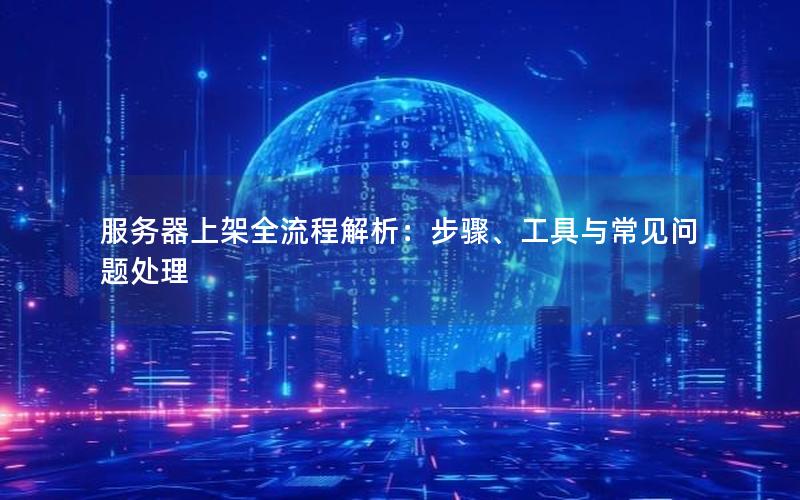 服务器上架全流程解析：步骤、工具与常见问题处理