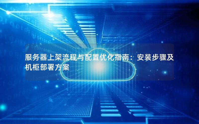服务器上架流程与配置优化指南：安装步骤及机柜部署方案