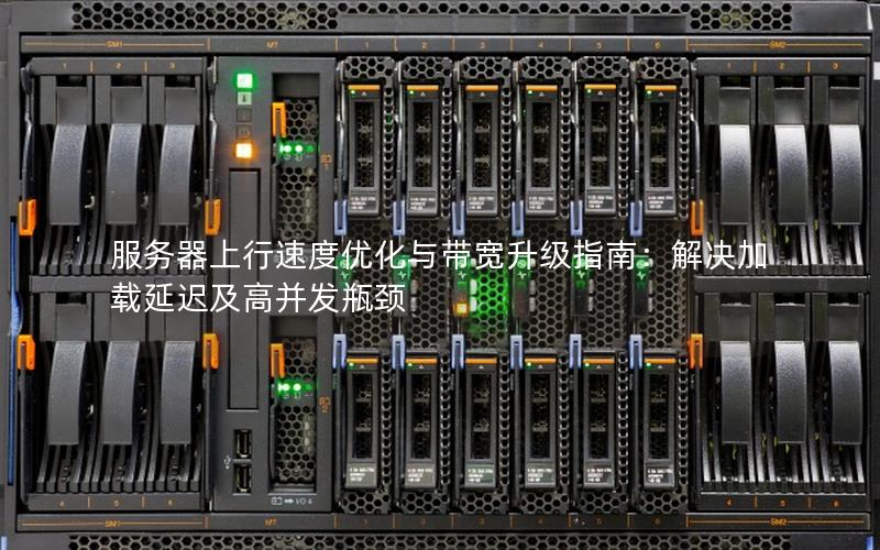 服务器上行速度优化与带宽升级指南：解决加载延迟及高并发瓶颈