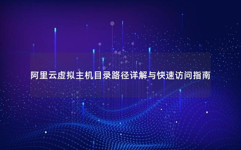 阿里云虚拟主机目录路径详解与快速访问指南