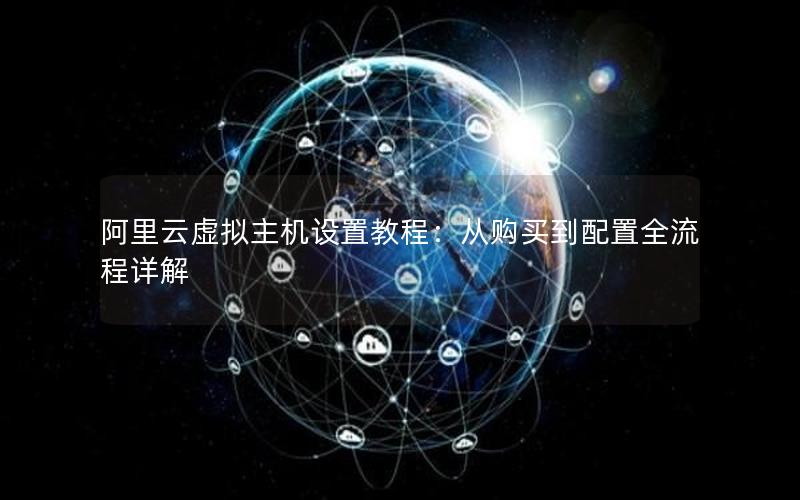 阿里云虚拟主机设置教程：从购买到配置全流程详解