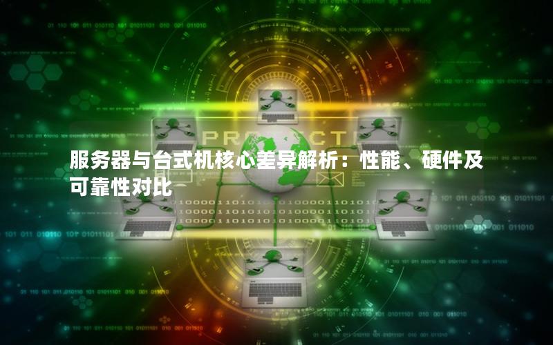 服务器与台式机核心差异解析：性能、硬件及可靠性对比
