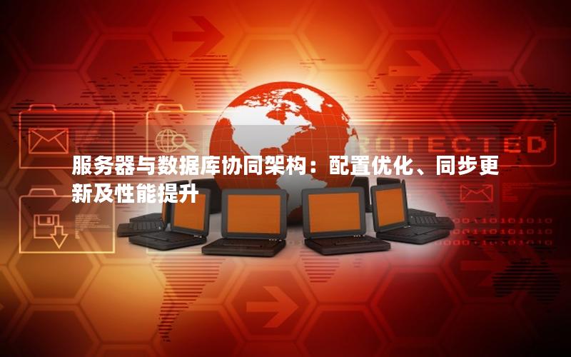服务器与数据库协同架构：配置优化、同步更新及性能提升