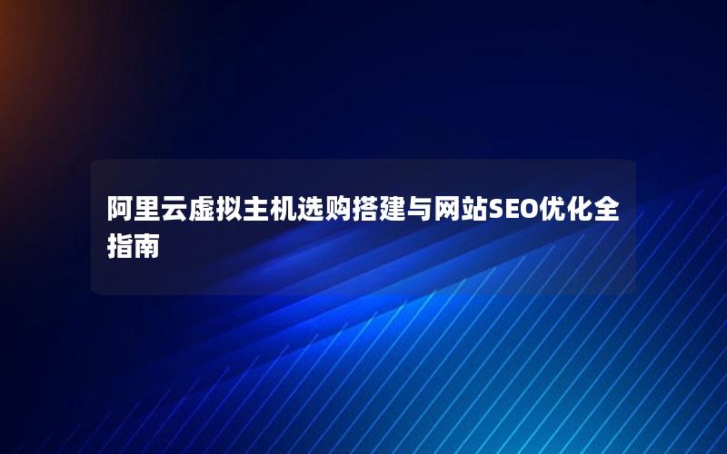 阿里云虚拟主机选购搭建与网站SEO优化全指南