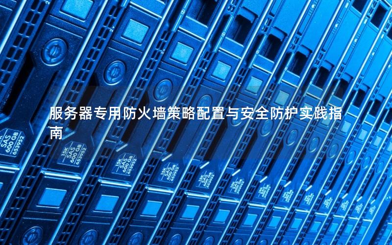 服务器专用防火墙策略配置与安全防护实践指南