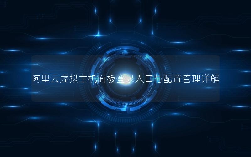 阿里云虚拟主机面板登录入口与配置管理详解