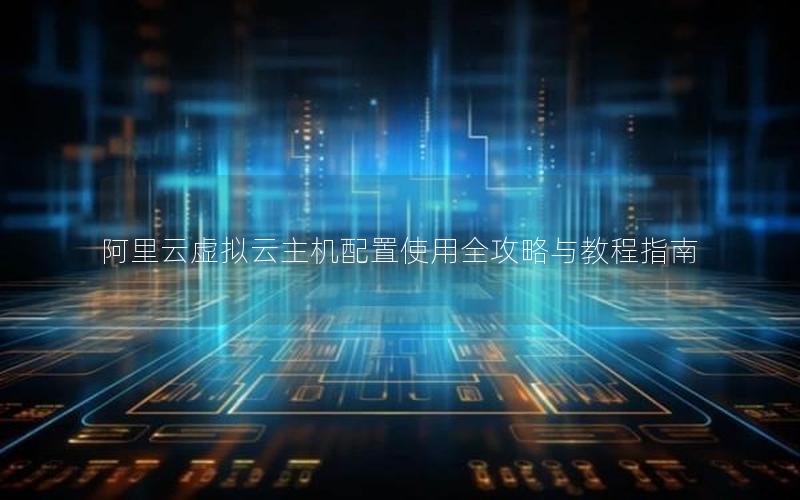 阿里云虚拟云主机配置使用全攻略与教程指南