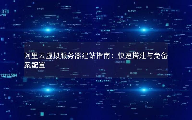阿里云虚拟服务器建站指南：快速搭建与免备案配置