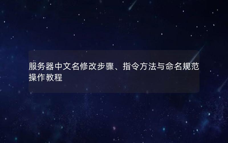 服务器中文名修改步骤、指令方法与命名规范操作教程