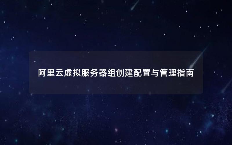 阿里云虚拟服务器组创建配置与管理指南