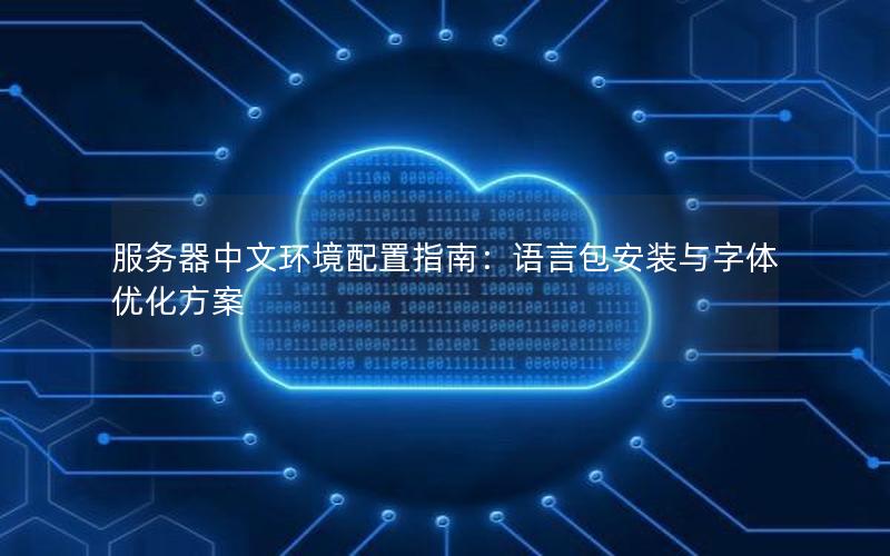 服务器中文环境配置指南：语言包安装与字体优化方案