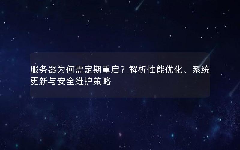 服务器为何需定期重启？解析性能优化、系统更新与安全维护策略