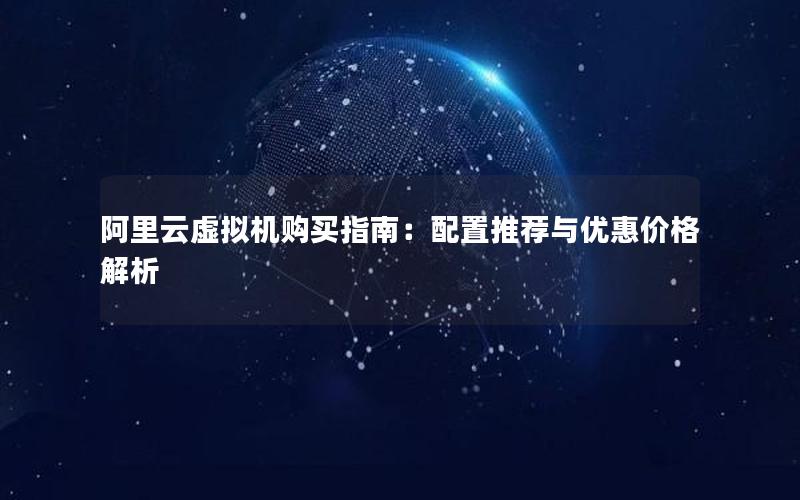 阿里云虚拟机购买指南：配置推荐与优惠价格解析