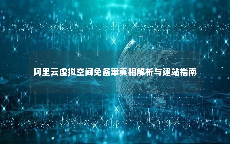 阿里云虚拟空间免备案真相解析与建站指南