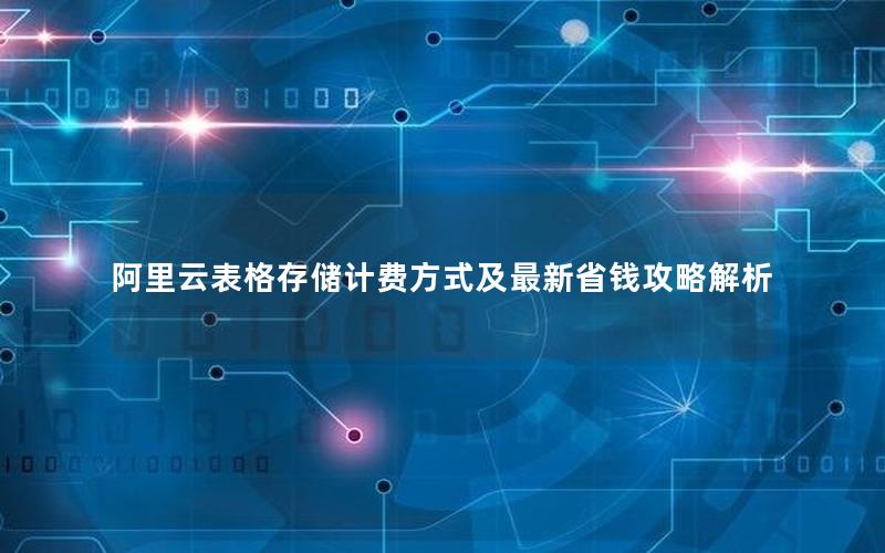 阿里云表格存储计费方式及最新省钱攻略解析