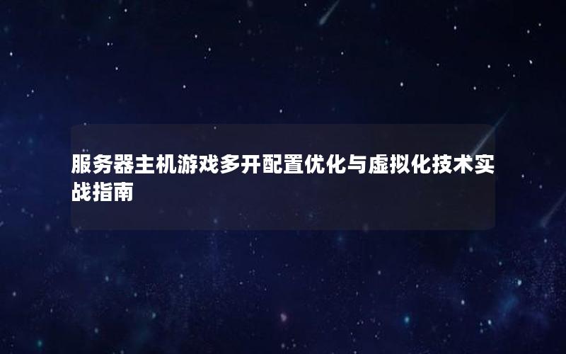 服务器主机游戏多开配置优化与虚拟化技术实战指南