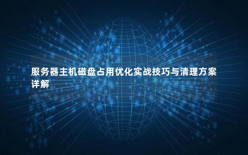 服务器主机磁盘占用优化实战技巧与清理方案详解