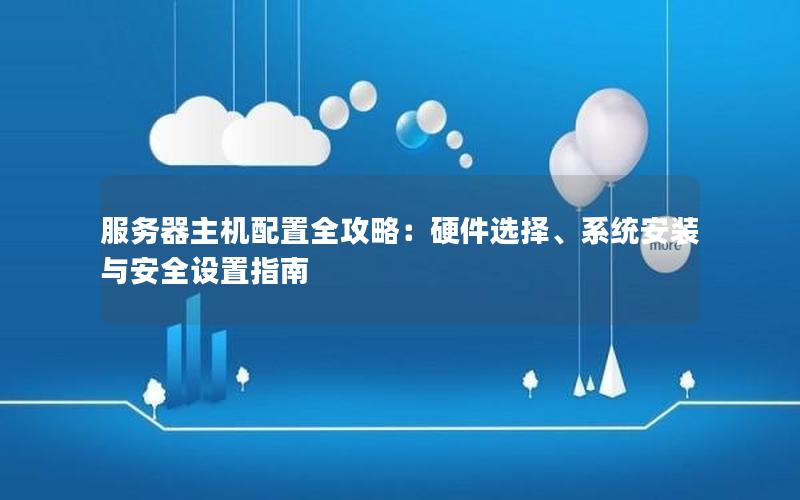 服务器主机配置全攻略：硬件选择、系统安装与安全设置指南
