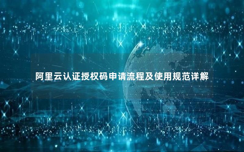 阿里云认证授权码申请流程及使用规范详解