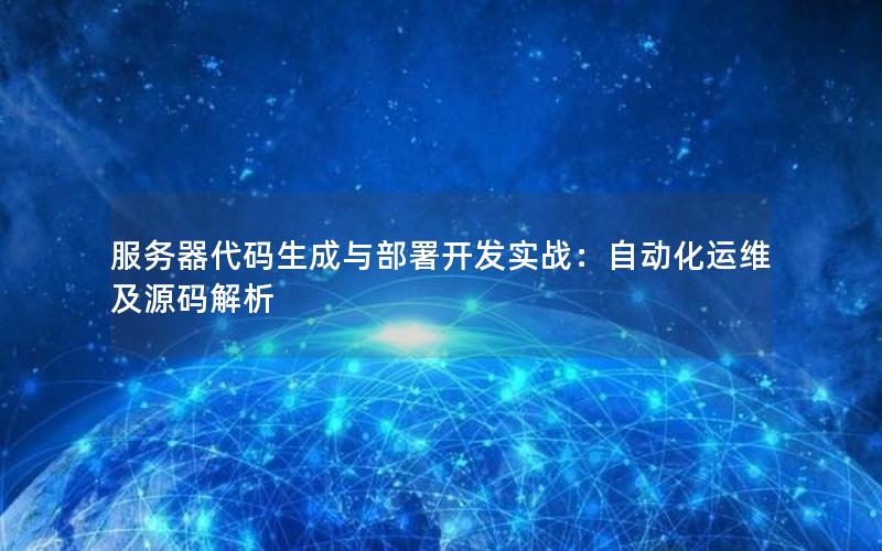 服务器代码生成与部署开发实战：自动化运维及源码解析