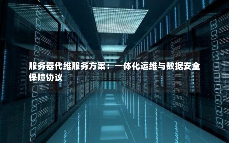 服务器代维服务方案：一体化运维与数据安全保障协议