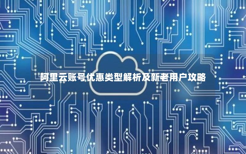 阿里云账号优惠类型解析及新老用户攻略