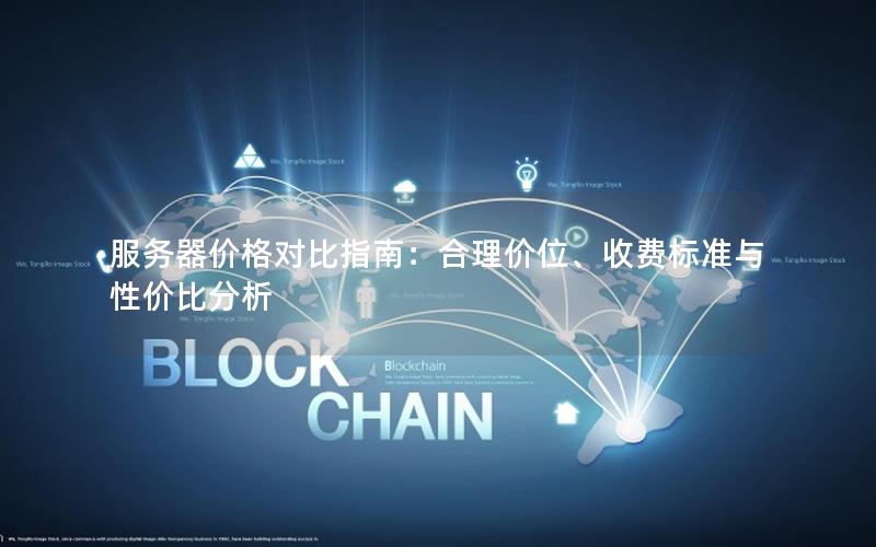 服务器价格对比指南：合理价位、收费标准与性价比分析