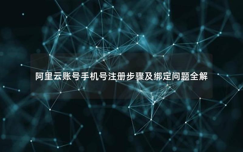 阿里云账号手机号注册步骤及绑定问题全解