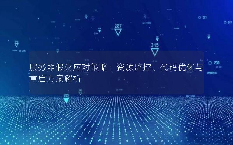 服务器假死应对策略：资源监控、代码优化与重启方案解析