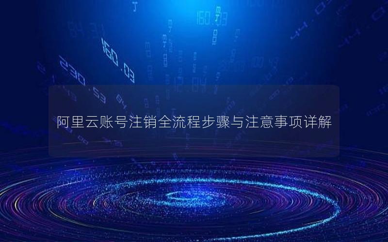 阿里云账号注销全流程步骤与注意事项详解