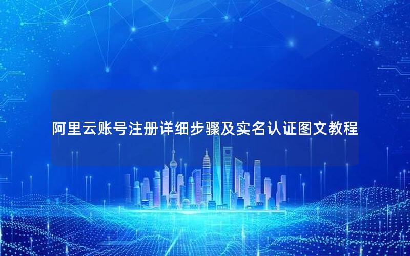 阿里云账号注册详细步骤及实名认证图文教程