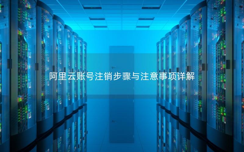阿里云账号注销步骤与注意事项详解