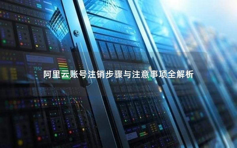 阿里云账号注销步骤与注意事项全解析