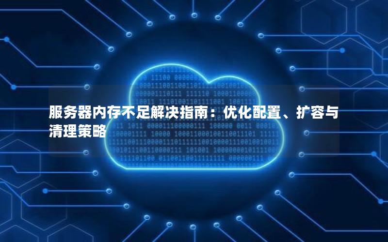 服务器内存不足解决指南：优化配置、扩容与清理策略