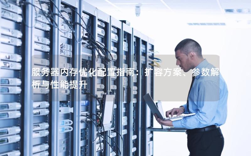 服务器内存优化配置指南：扩容方案、参数解析与性能提升