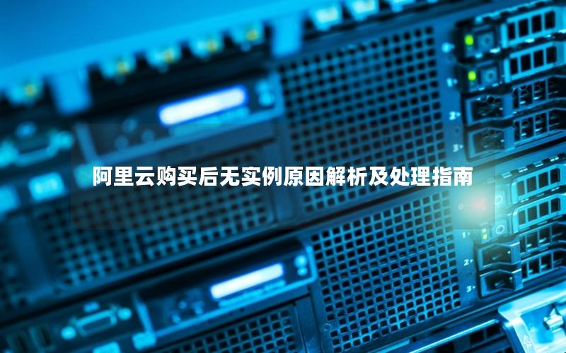 阿里云购买后无实例原因解析及处理指南