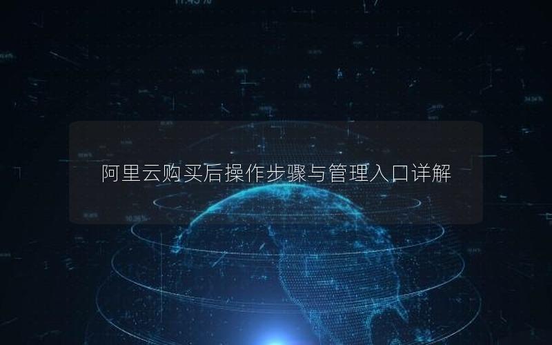 阿里云购买后操作步骤与管理入口详解