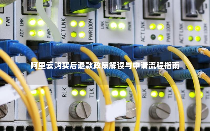 阿里云购买后退款政策解读与申请流程指南
