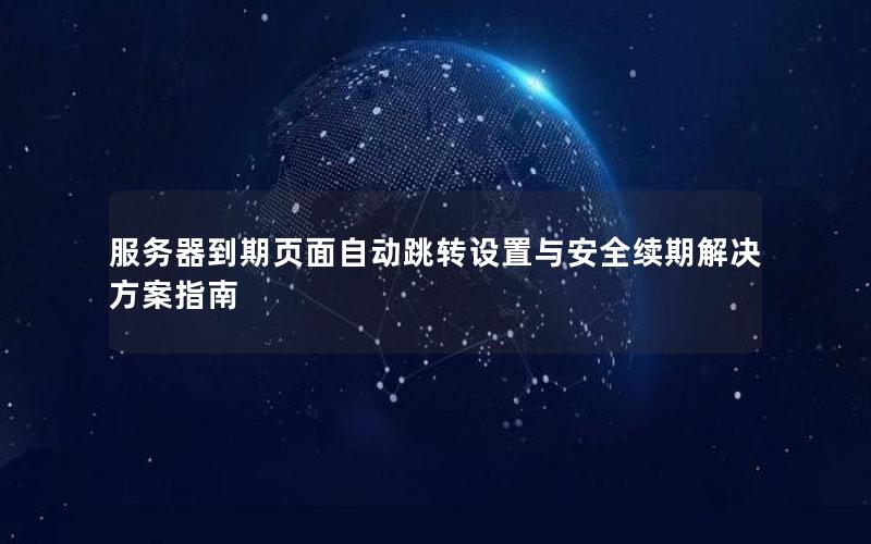 服务器到期页面自动跳转设置与安全续期解决方案指南