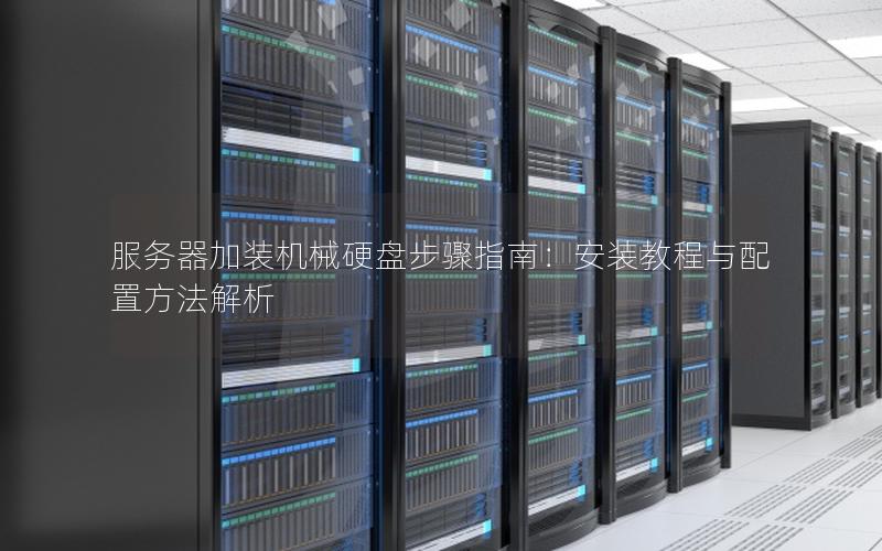 服务器加装机械硬盘步骤指南：安装教程与配置方法解析