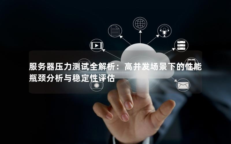 服务器压力测试全解析：高并发场景下的性能瓶颈分析与稳定性评估