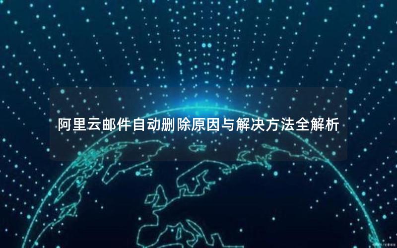 阿里云邮件自动删除原因与解决方法全解析