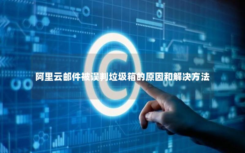 阿里云邮件被误判垃圾箱的原因和解决方法
