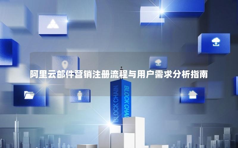 阿里云邮件营销注册流程与用户需求分析指南